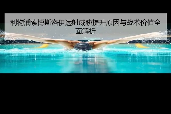 利物浦索博斯洛伊远射威胁提升原因与战术价值全面解析