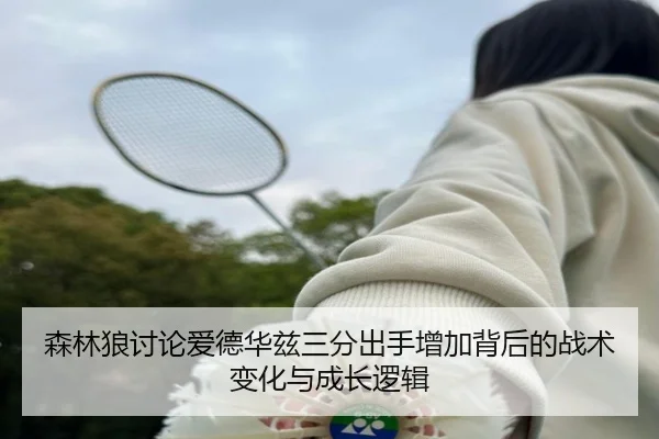 森林狼讨论爱德华兹三分出手增加背后的战术变化与成长逻辑